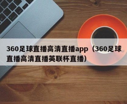 360足球直播高清直播app（360足球直播高清直播英联杯直播）